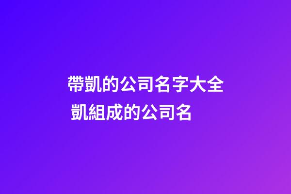 帶凱的公司名字大全 凱組成的公司名-第1張-公司起名-玄機派
